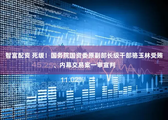 智富配资 死缓！国务院国资委原副部长级干部骆玉林受贿、内幕交易案一审宣判