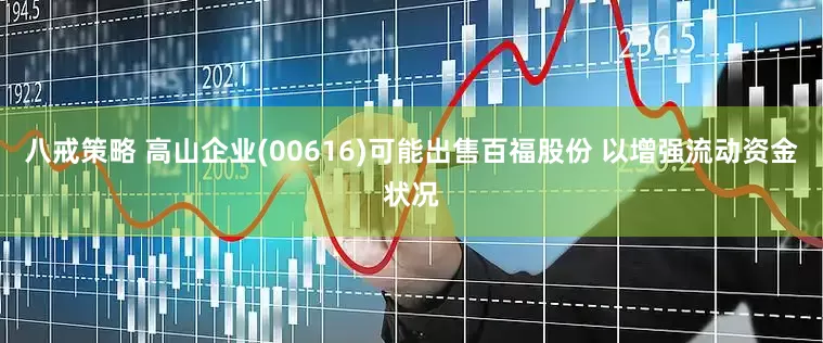 八戒策略 高山企业(00616)可能出售百福股份 以增强流动资金状况