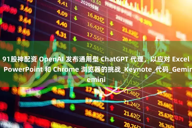 91股神配资 OpenAI 发布通用型 ChatGPT 代理，以应对 Excel、PowerPoint 和 Chrome 浏览器的挑战_Keynote_代码_Gemini