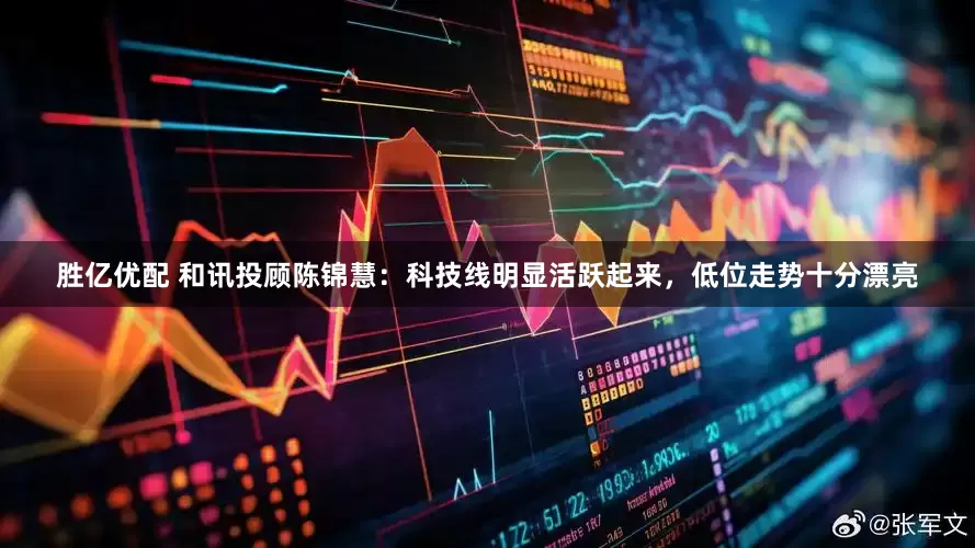 胜亿优配 和讯投顾陈锦慧：科技线明显活跃起来，低位走势十分漂亮