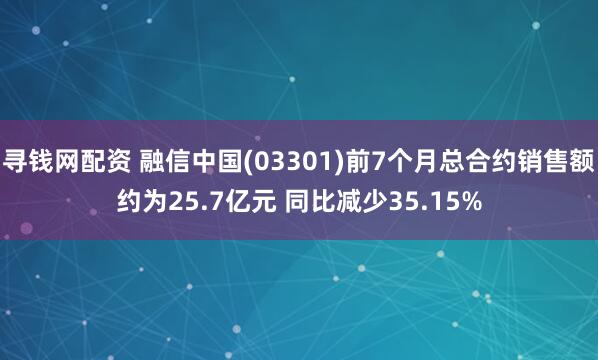 寻钱网配资 融信中国(03301)前7个月总合约销售额约为25.7亿元 同比减少35.15%