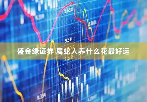 盛金缘证券 属蛇人养什么花最好运