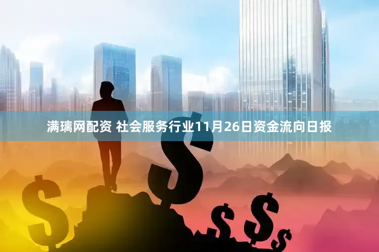 满璃网配资 社会服务行业11月26日资金流向日报