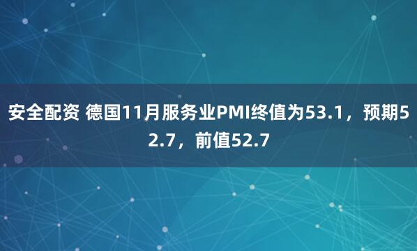 安全配资 德国11月服务业PMI终值为53.1，预期52.7，前值52.7