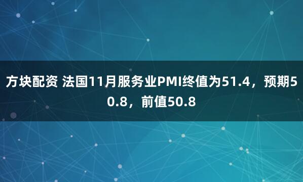 方块配资 法国11月服务业PMI终值为51.4，预期50.8，前值50.8